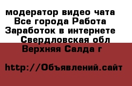 модератор видео-чата - Все города Работа » Заработок в интернете   . Свердловская обл.,Верхняя Салда г.